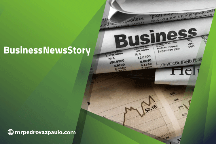 BusinessNewsStory: A Complete Review of Your Daily Business And News Guide BusinessNewsStory